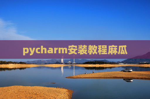 pycharm安装教程麻瓜