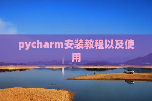 pycharm安装教程以及使用 pycharm安装教程以及使用